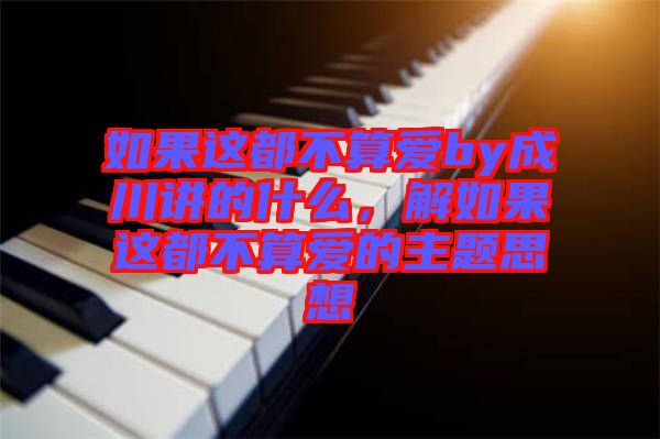 如果這都不算愛(ài)by成川講的什么，解如果這都不算愛(ài)的主題思想