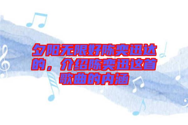 夕陽無限好陳奕迅達的，介紹陳奕迅這首歌曲的內涵