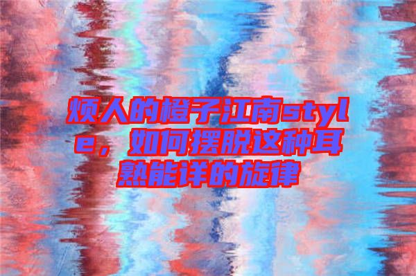 煩人的橙子江南style，如何擺脫這種耳熟能詳的旋律