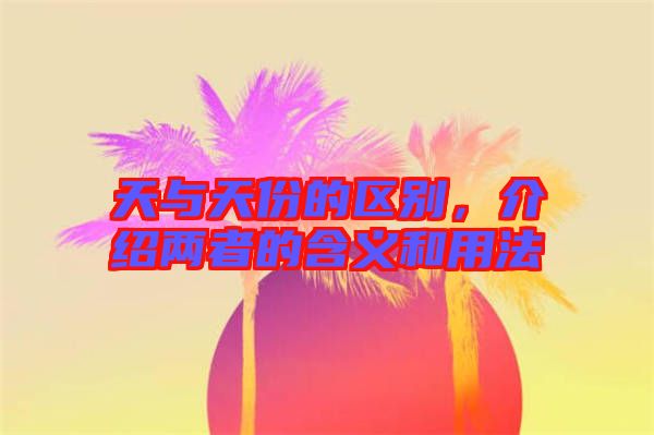 天與天份的區別，介紹兩者的含義和用法