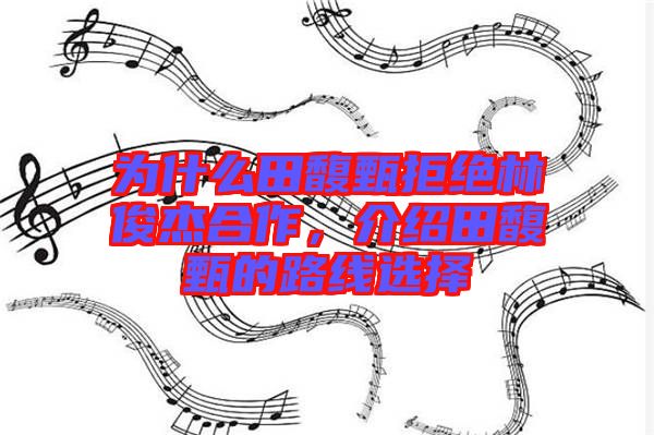 為什么田馥甄拒絕林俊杰合作，介紹田馥甄的路線選擇