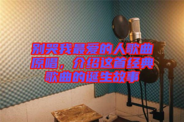 別哭我最愛的人歌曲原唱，介紹這首經典歌曲的誕生故事