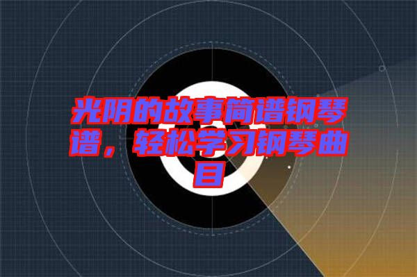光陰的故事簡譜鋼琴譜，輕松學習鋼琴曲目