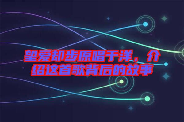 望愛卻步原唱于洋，介紹這首歌背后的故事