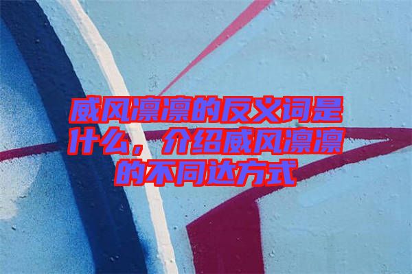 威風凜凜的反義詞是什么，介紹威風凜凜的不同達方式