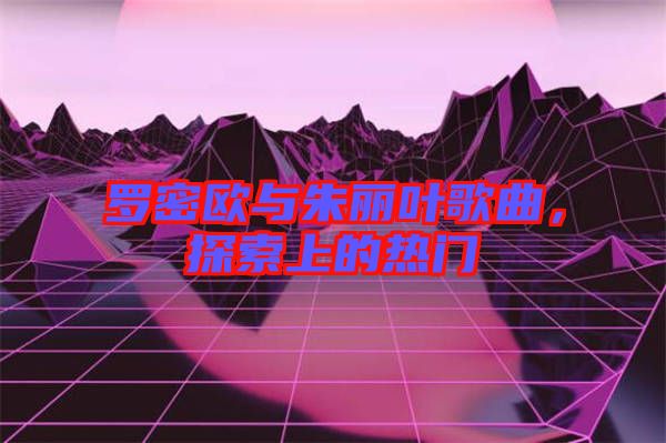 羅密歐與朱麗葉歌曲，探索上的熱門