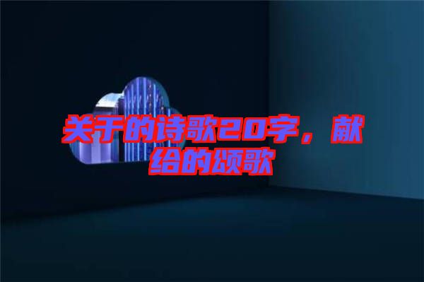 關于的詩歌20字，獻給的頌歌