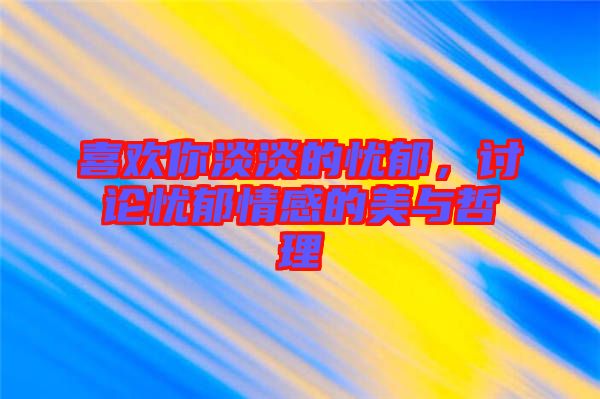 喜歡你淡淡的憂郁，討論憂郁情感的美與哲理