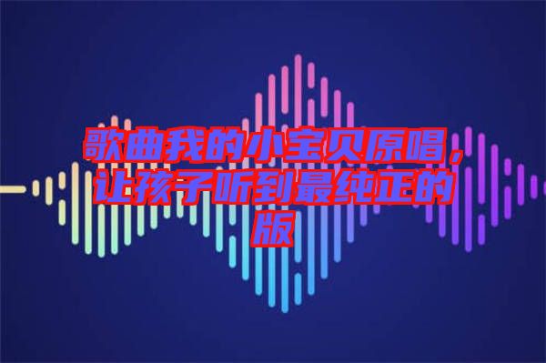 歌曲我的小寶貝原唱，讓孩子聽到最純正的版