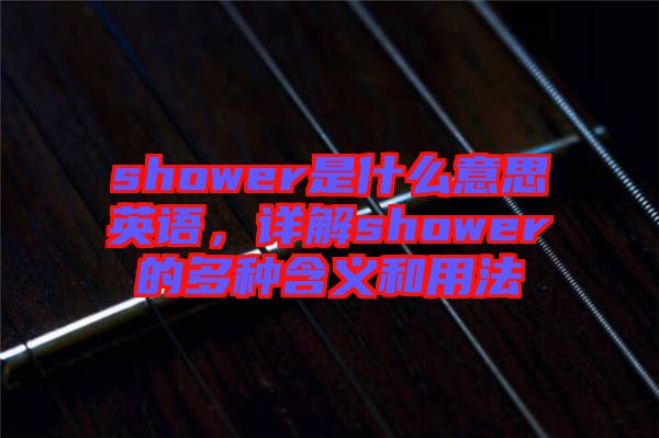 shower是什么意思英語，詳解shower的多種含義和用法