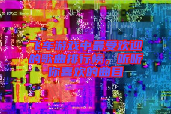 飛車游戲中最受歡迎的歌曲排行榜，聽聽你喜歡的曲目