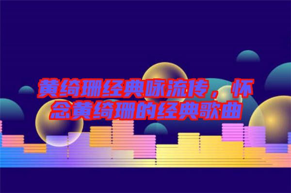 黃綺珊經典詠流傳，懷念黃綺珊的經典歌曲