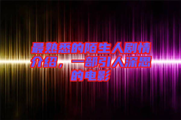 最熟悉的陌生人劇情介紹，一部引人深思的電影