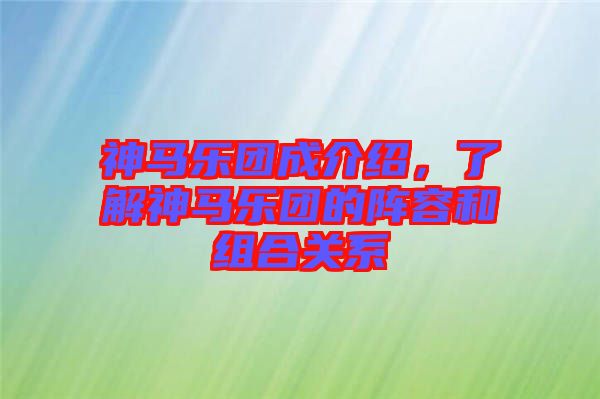 神馬樂團(tuán)成介紹，了解神馬樂團(tuán)的陣容和組合關(guān)系