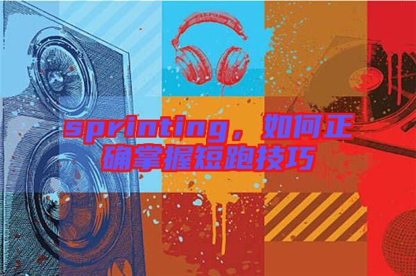 sprinting，如何正確掌握短跑技巧