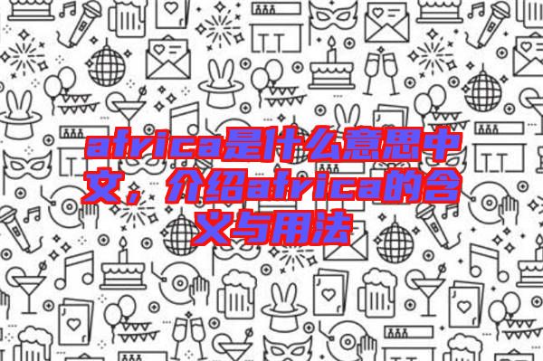 africa是什么意思中文，介紹africa的含義與用法