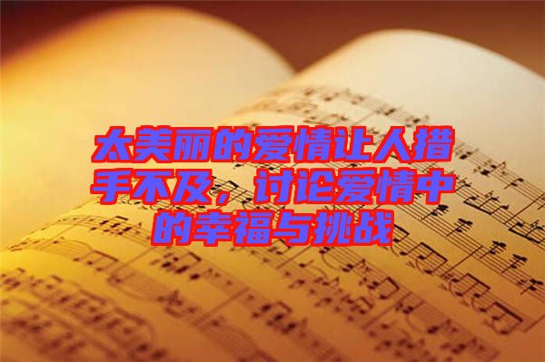 太美麗的愛情讓人措手不及，討論愛情中的幸福與挑戰