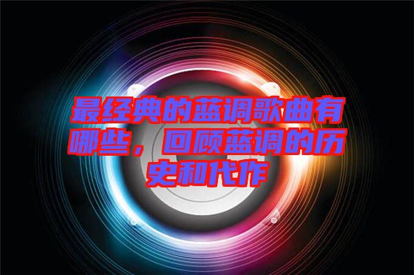 最經典的藍調歌曲有哪些，回顧藍調的歷史和代作