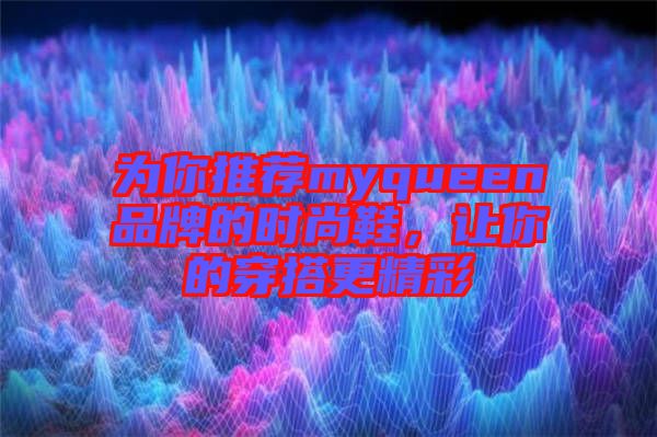 為你推薦myqueen品牌的時尚鞋，讓你的穿搭更精彩