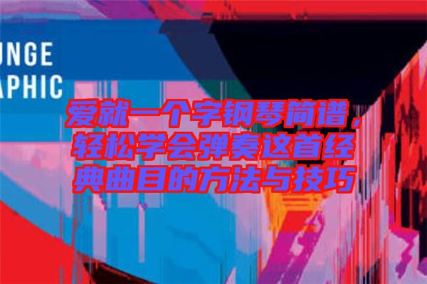 愛就一個字鋼琴簡譜，輕松學會彈奏這首經典曲目的方法與技巧