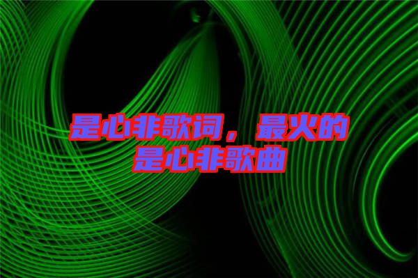是心非歌詞，最火的是心非歌曲