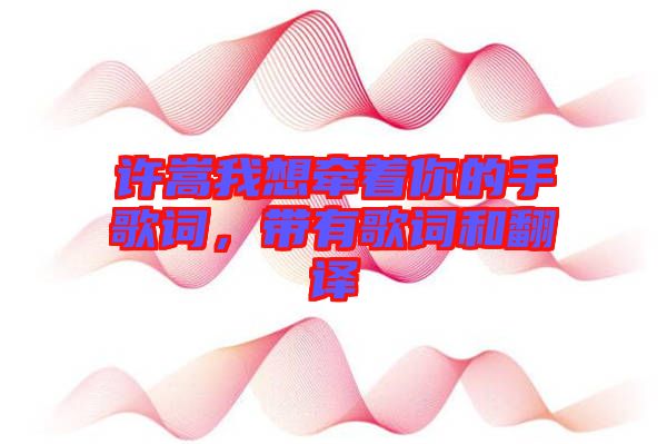 許嵩我想牽著你的手歌詞，帶有歌詞和翻譯