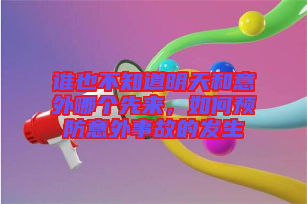 誰也不知道明天和意外哪個先來，如何預防意外事故的發生