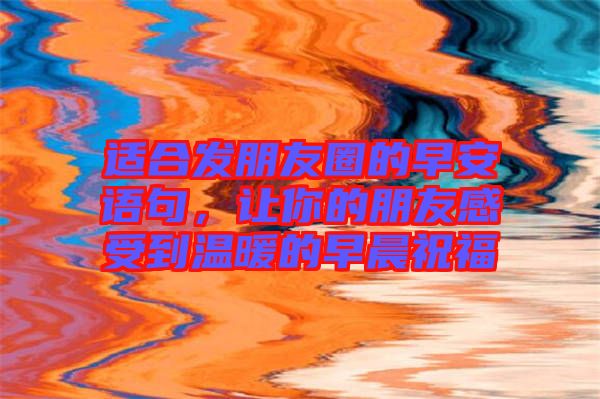 適合發(fā)朋友圈的早安語(yǔ)句，讓你的朋友感受到溫暖的早晨祝福