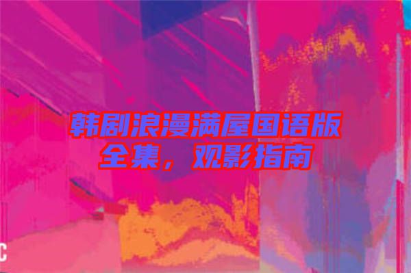 韓劇浪漫滿屋國語版全集，觀影指南