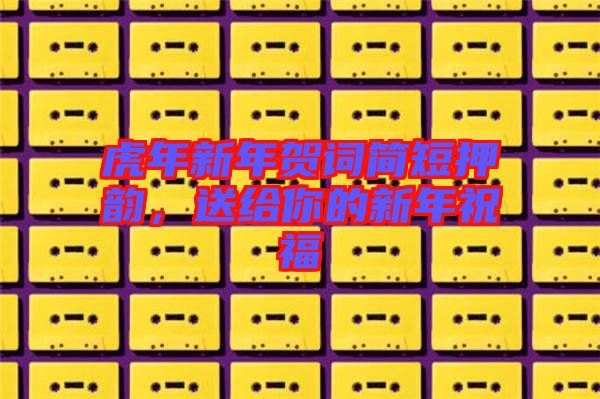 虎年新年賀詞簡短押韻，送給你的新年祝福