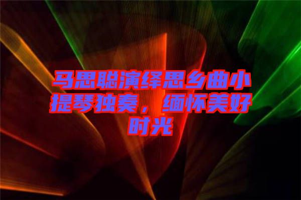 馬思聰演繹思鄉曲小提琴獨奏，緬懷美好時光