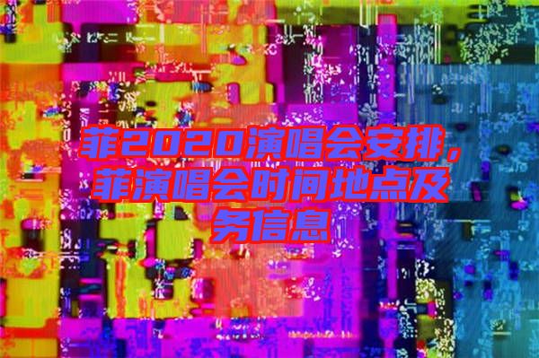 菲2020演唱會安排，菲演唱會時間地點及務信息