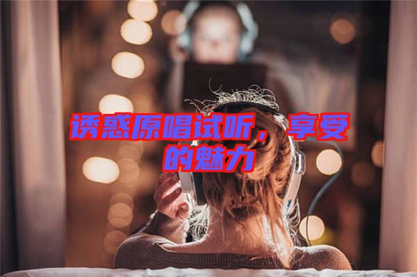 誘惑原唱試聽，享受的魅力