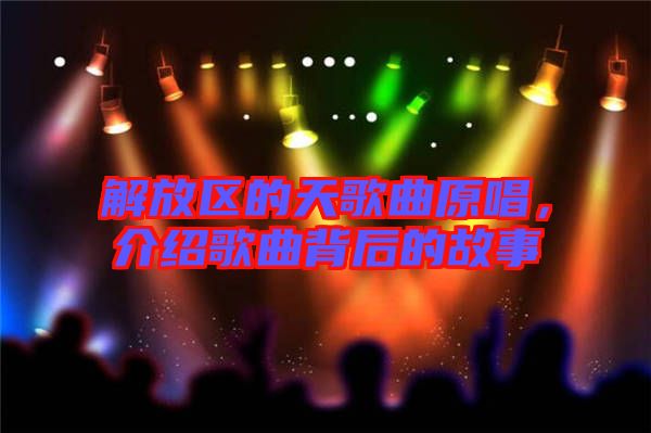 解放區的天歌曲原唱，介紹歌曲背后的故事