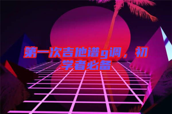 第一次吉他譜g調(diào)，初學(xué)者必備