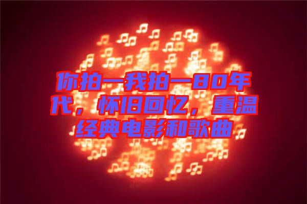 你拍一我拍一80年代，懷舊回憶，重溫經(jīng)典電影和歌曲