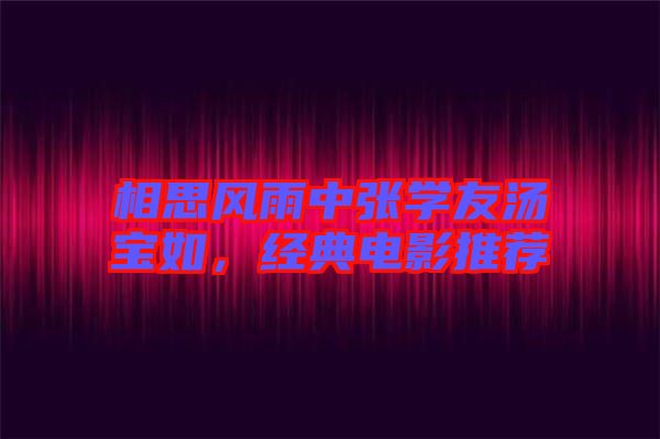 相思風(fēng)雨中張學(xué)友湯寶如，經(jīng)典電影推薦
