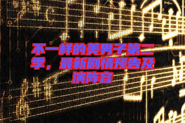 不一樣的美男子第二季，最新劇情預(yù)告及演陣容