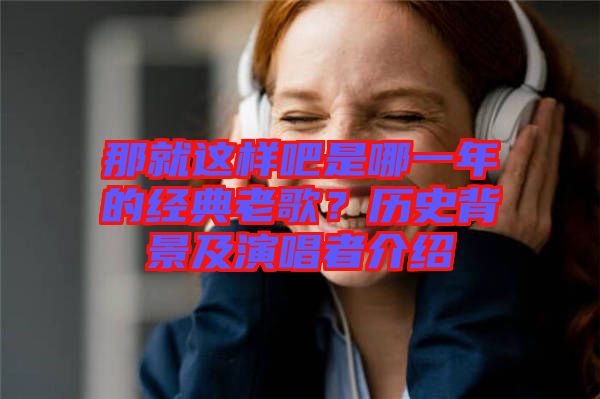 那就這樣吧是哪一年的經典老歌？歷史背景及演唱者介紹