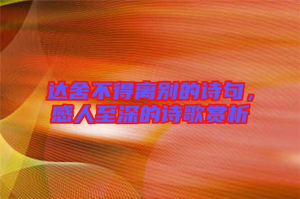 達舍不得離別的詩句，感人至深的詩歌賞析