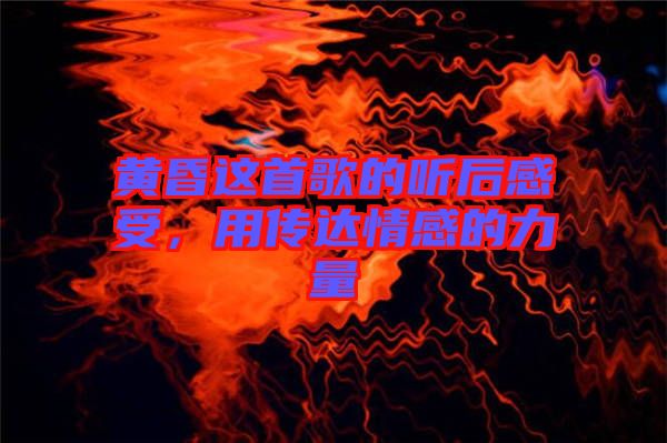 黃昏這首歌的聽后感受，用傳達(dá)情感的力量
