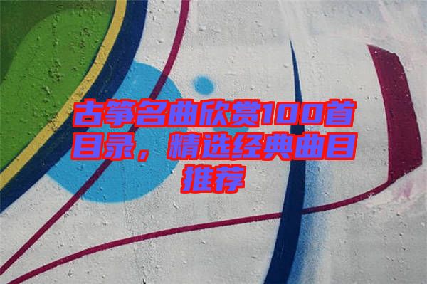 古箏名曲欣賞100首目錄，精選經典曲目推薦