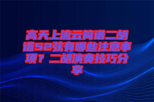 高天上流云簡譜二胡譜52弦有哪些注意事項？二胡演奏技巧分享