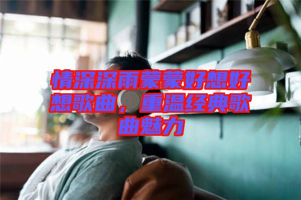 情深深雨蒙蒙好想好想歌曲，重溫經典歌曲魅力