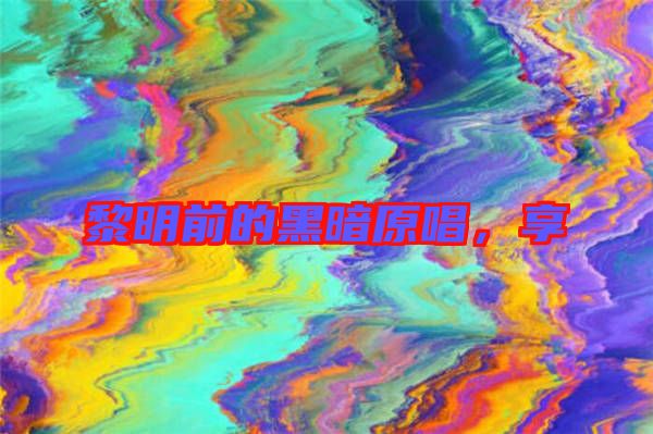 黎明前的黑暗原唱，享