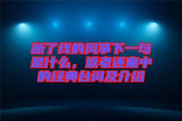 斷了線的風(fēng)箏下一句是什么，返老還童中的經(jīng)典臺(tái)詞及介紹