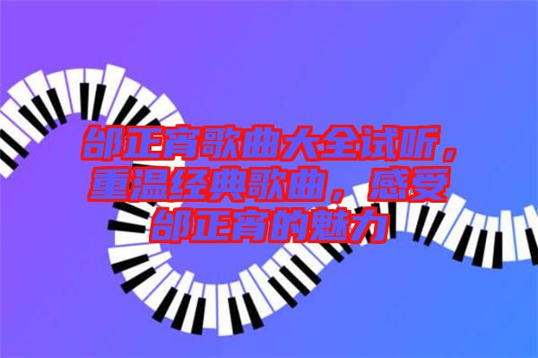 邰正宵歌曲大全試聽，重溫經(jīng)典歌曲，感受邰正宵的魅力