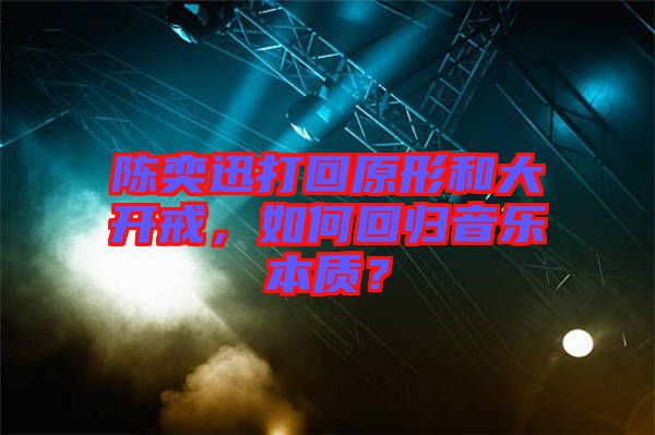 陳奕迅打回原形和大開戒，如何回歸音樂本質？