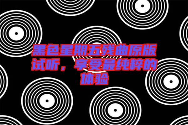 黑色星期五殘曲原版試聽，享受最純粹的體驗