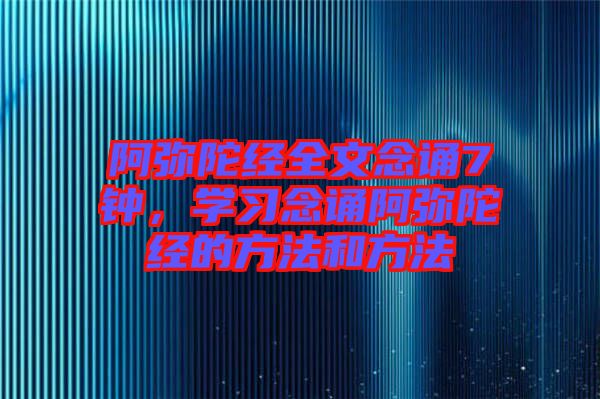 阿彌陀經全文念誦7鐘，學習念誦阿彌陀經的方法和方法